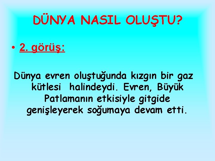 DÜNYA NASIL OLUŞTU? • 2. görüş: Dünya evren oluştuğunda kızgın bir gaz kütlesi halindeydi.