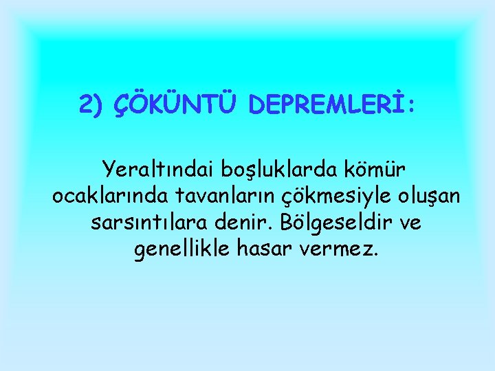 2) ÇÖKÜNTÜ DEPREMLERİ: Yeraltındai boşluklarda kömür ocaklarında tavanların çökmesiyle oluşan sarsıntılara denir. Bölgeseldir ve