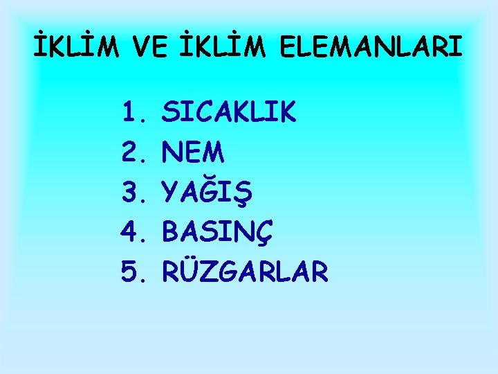 İKLİM VE İKLİM ELEMANLARI 1. 2. 3. 4. 5. SICAKLIK NEM YAĞIŞ BASINÇ RÜZGARLAR