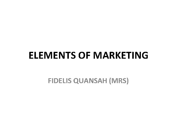 ELEMENTS OF MARKETING FIDELIS QUANSAH (MRS) 