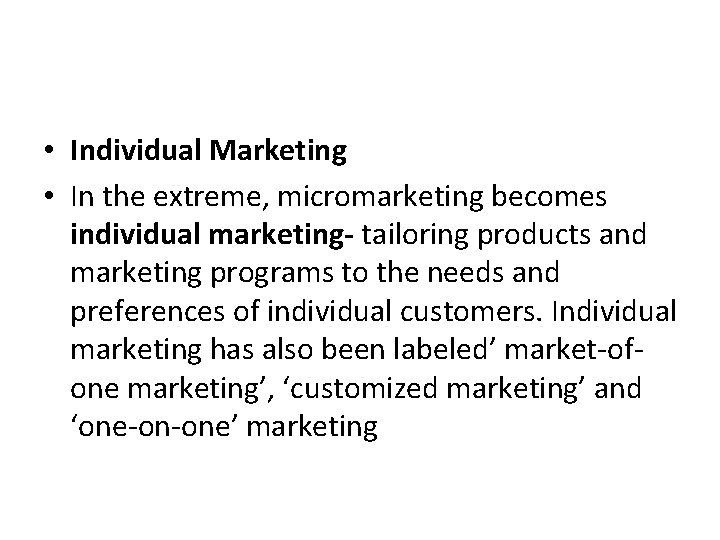  • Individual Marketing • In the extreme, micromarketing becomes individual marketing- tailoring products