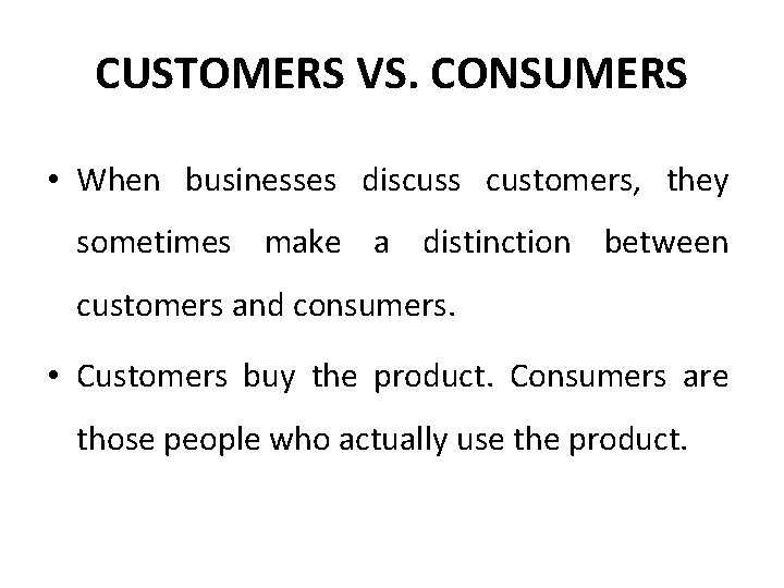 CUSTOMERS VS. CONSUMERS • When businesses discuss customers, they sometimes make a distinction between