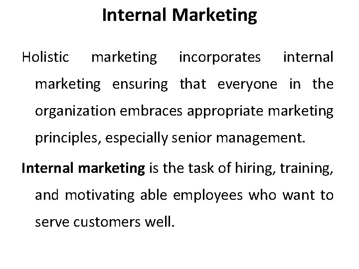 Internal Marketing Holistic marketing incorporates internal marketing ensuring that everyone in the organization embraces