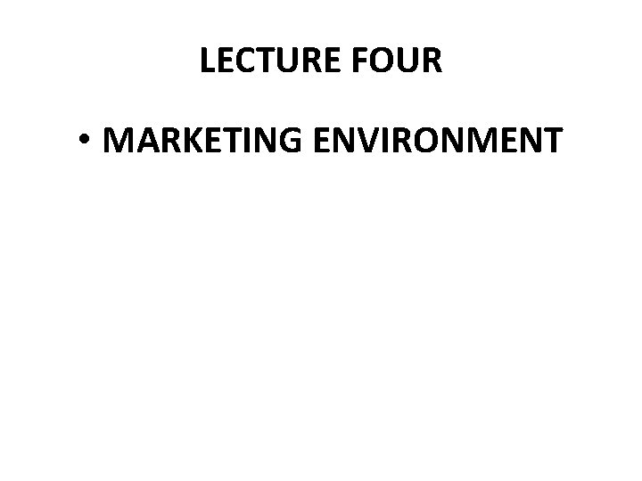 LECTURE FOUR • MARKETING ENVIRONMENT 