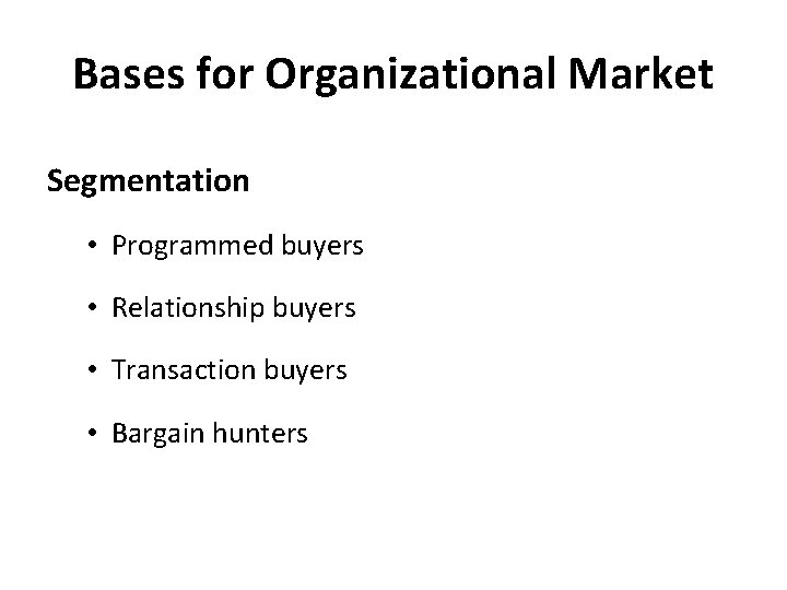 Bases for Organizational Market Segmentation • Programmed buyers • Relationship buyers • Transaction buyers