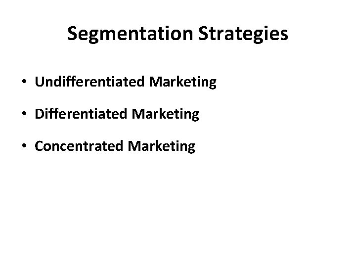 Segmentation Strategies • Undifferentiated Marketing • Differentiated Marketing • Concentrated Marketing 