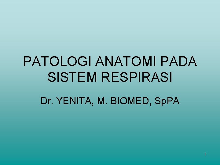 PATOLOGI ANATOMI PADA SISTEM RESPIRASI Dr. YENITA, M. BIOMED, Sp. PA 1 