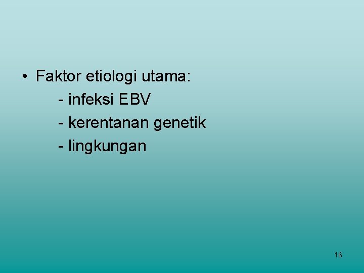  • Faktor etiologi utama: - infeksi EBV - kerentanan genetik - lingkungan 16