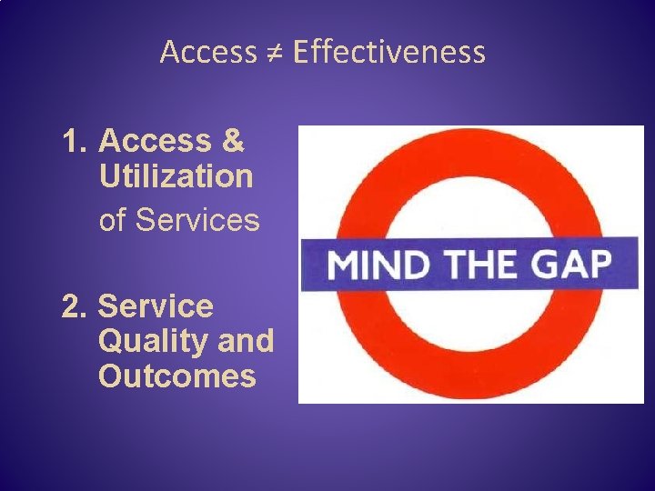 Access ≠ Effectiveness 1. Access & Utilization of Services 2. Service Quality and Outcomes