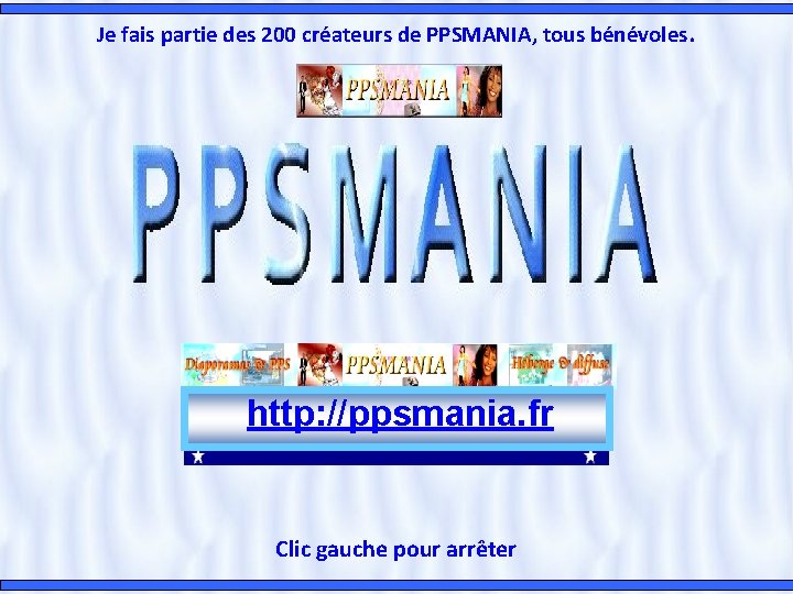 Je fais partie des 200 créateurs de PPSMANIA, tous bénévoles. http: //ppsmania. fr Clic