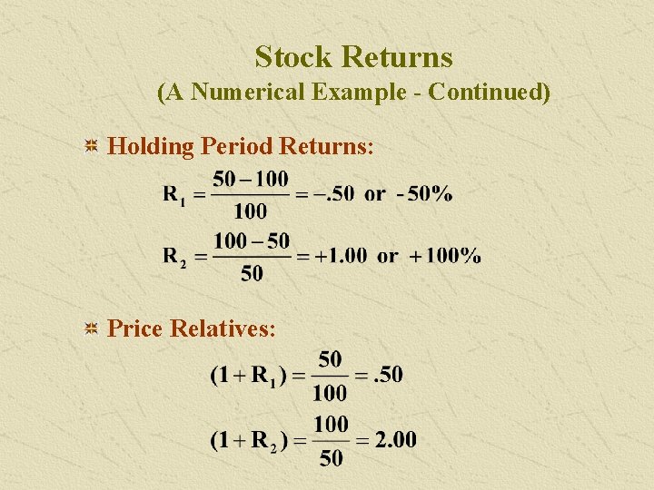 Stock Returns (A Numerical Example - Continued) Holding Period Returns: Price Relatives: 