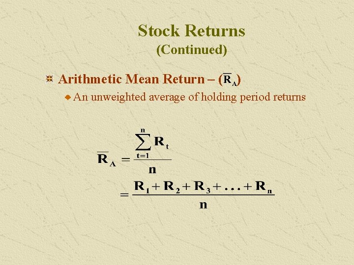 Stock Returns (Continued) Arithmetic Mean Return – ( ) An unweighted average of holding
