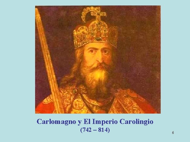 Carlomagno y El Imperio Carolingio (742 – 814) 6 