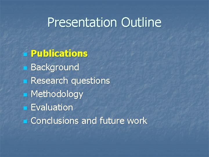 Presentation Outline n n n Publications Background Research questions Methodology Evaluation Conclusions and future Presentation Outline n n n Publications Background Research questions Methodology Evaluation Conclusions and future