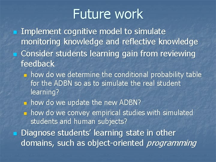 Future work n n Implement cognitive model to simulate monitoring knowledge and reflective knowledge Future work n n Implement cognitive model to simulate monitoring knowledge and reflective knowledge