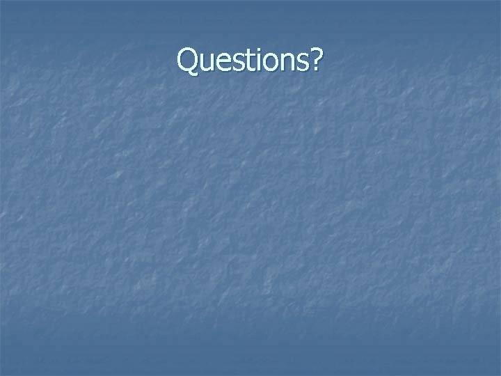 Questions? Questions?
