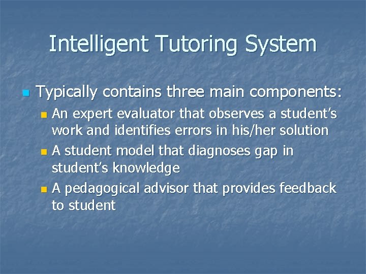 Intelligent Tutoring System n Typically contains three main components: An expert evaluator that observes Intelligent Tutoring System n Typically contains three main components: An expert evaluator that observes