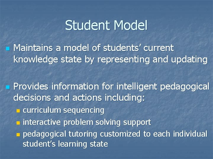 Student Model n n Maintains a model of students’ current knowledge state by representing Student Model n n Maintains a model of students’ current knowledge state by representing