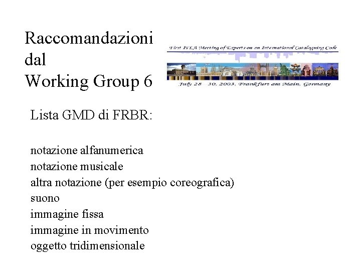 Raccomandazioni dal Working Group 6 Lista GMD di FRBR: notazione alfanumerica notazione musicale altra