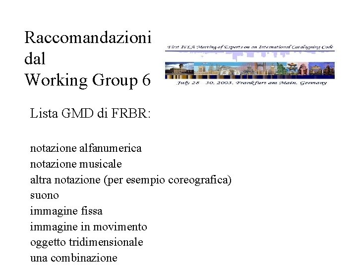 Raccomandazioni dal Working Group 6 Lista GMD di FRBR: notazione alfanumerica notazione musicale altra