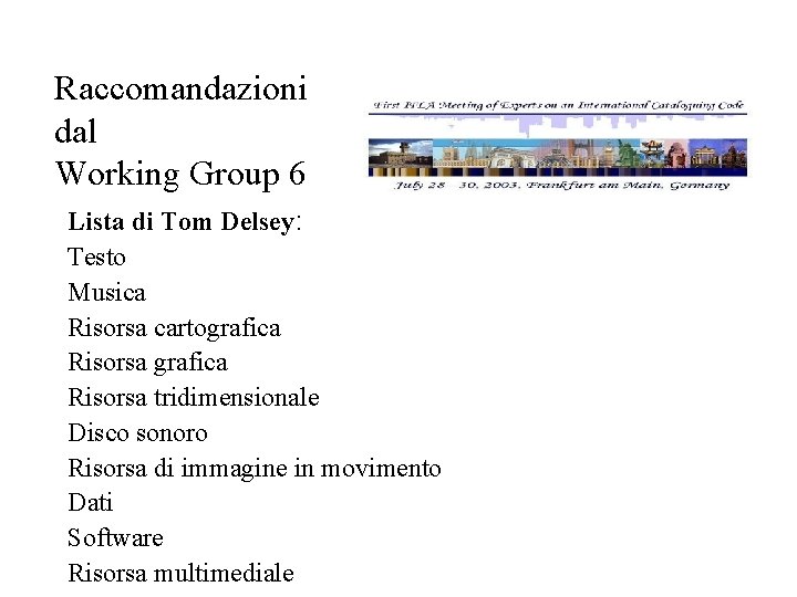Raccomandazioni dal Working Group 6 Lista di Tom Delsey: Testo Musica Risorsa cartografica Risorsa