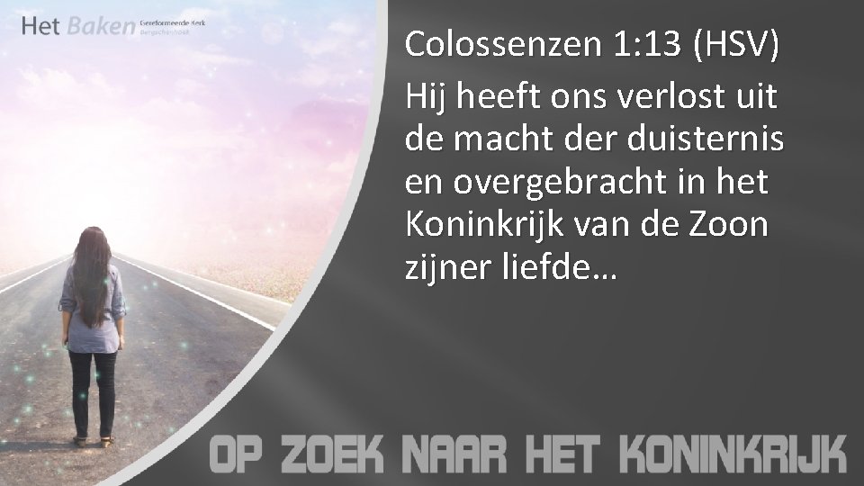 Colossenzen 1: 13 (HSV) Hij heeft ons verlost uit de macht der duisternis en