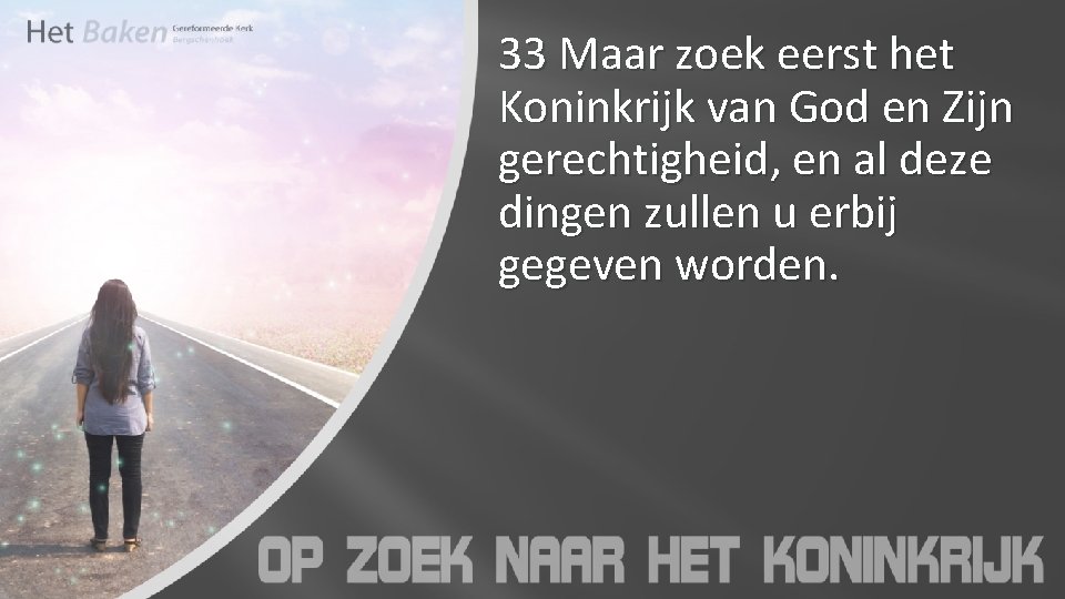 33 Maar zoek eerst het Koninkrijk van God en Zijn gerechtigheid, en al deze