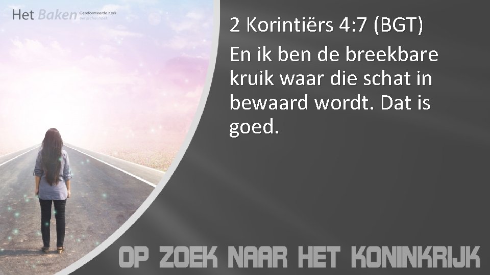 2 Korintiërs 4: 7 (BGT) En ik ben de breekbare kruik waar die schat