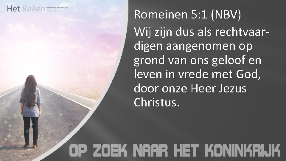 Romeinen 5: 1 (NBV) Wij zijn dus als rechtvaardigen aangenomen op grond van ons