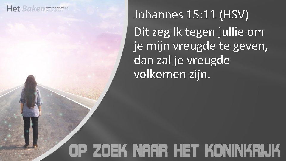 Johannes 15: 11 (HSV) Dit zeg Ik tegen jullie om je mijn vreugde te