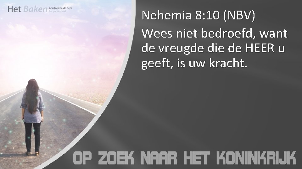 Nehemia 8: 10 (NBV) Wees niet bedroefd, want de vreugde die de HEER u