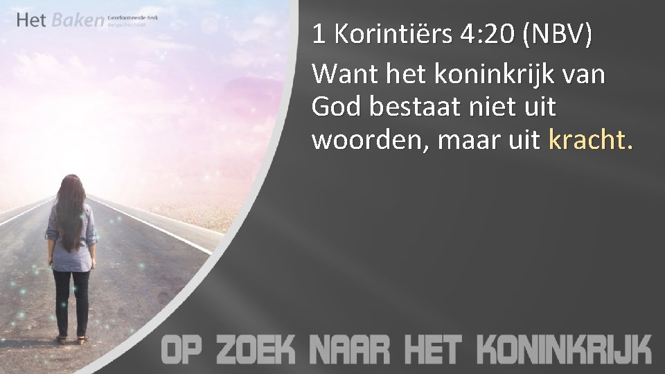 1 Korintiërs 4: 20 (NBV) Want het koninkrijk van God bestaat niet uit woorden,