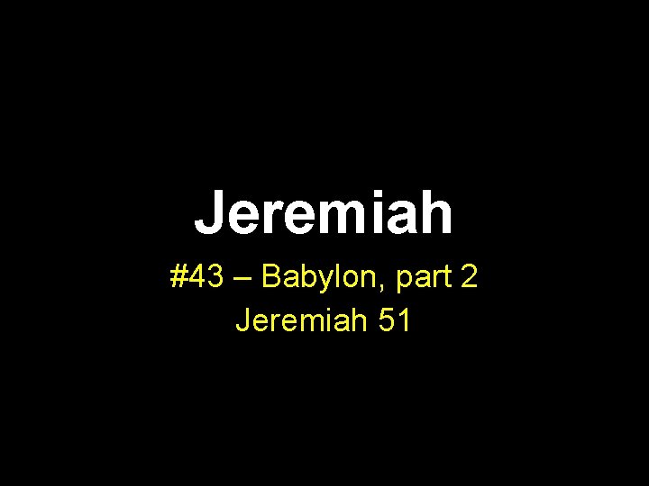 Jeremiah #43 – Babylon, part 2 Jeremiah 51 