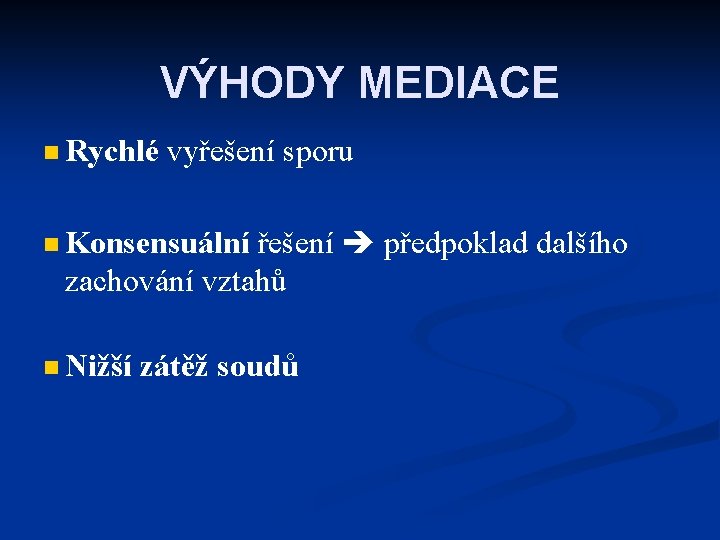 VÝHODY MEDIACE n Rychlé vyřešení sporu řešení předpoklad dalšího zachování vztahů n Konsensuální n