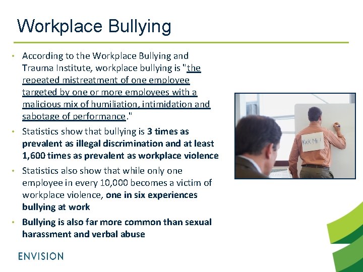 Workplace Bullying According to the Workplace Bullying and Trauma Institute, workplace bullying is "the