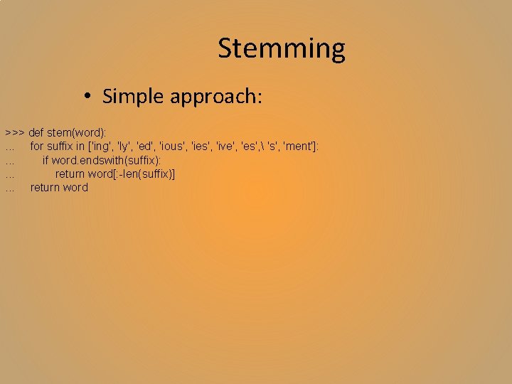 Stemming • Simple approach: >>> def stem(word): . . . for suffix in ['ing',