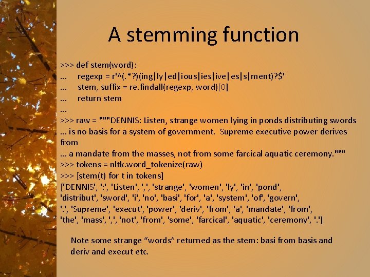 A stemming function >>> def stem(word): . . . regexp = r'^(. *? )(ing|ly|ed|ious|ies|ive|es|s|ment)?