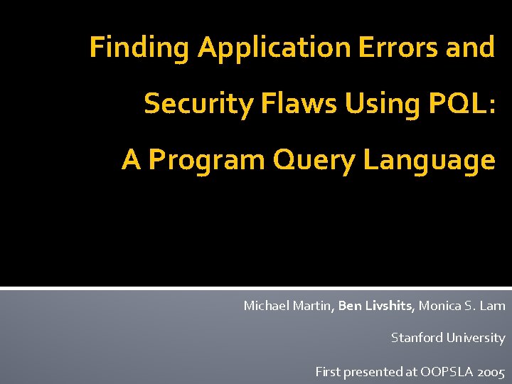 Finding Application Errors and Security Flaws Using PQL: A Program Query Language Michael Martin,