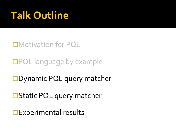 Talk Outline �Motivation for PQL �PQL language by example �Dynamic PQL query matcher �Static