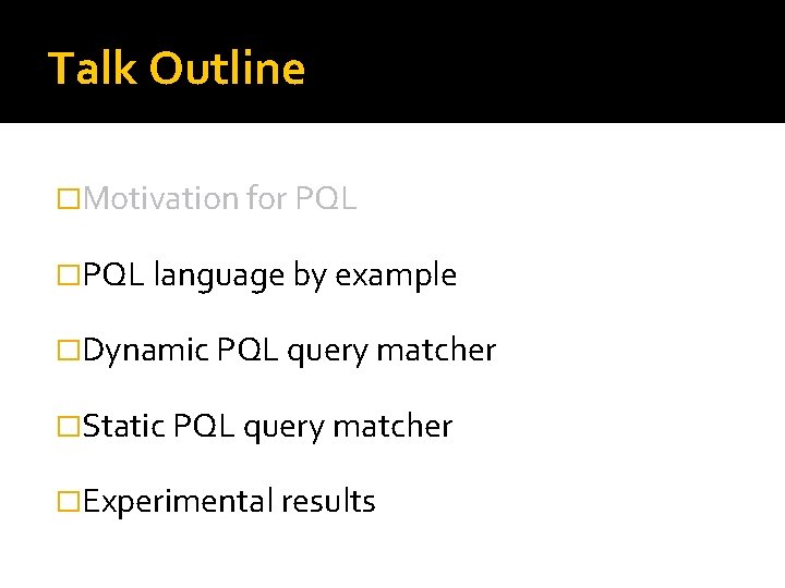 Talk Outline �Motivation for PQL �PQL language by example �Dynamic PQL query matcher �Static