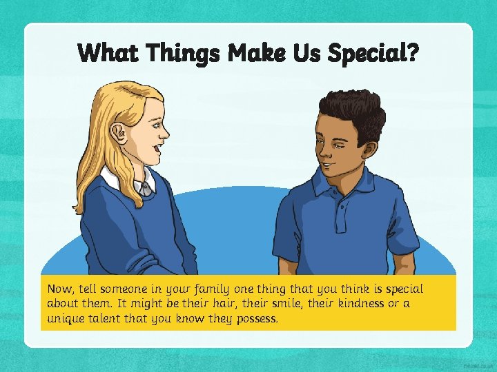 What Things Make Us Special? Now, tell someone in your family one thing that