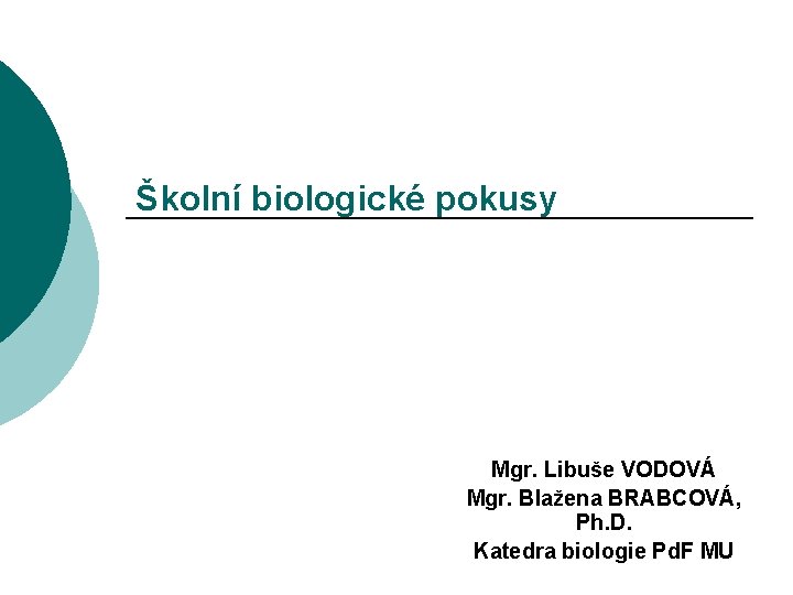 Školní biologické pokusy Mgr. Libuše VODOVÁ Mgr. Blažena BRABCOVÁ, Ph. D. Katedra biologie Pd.