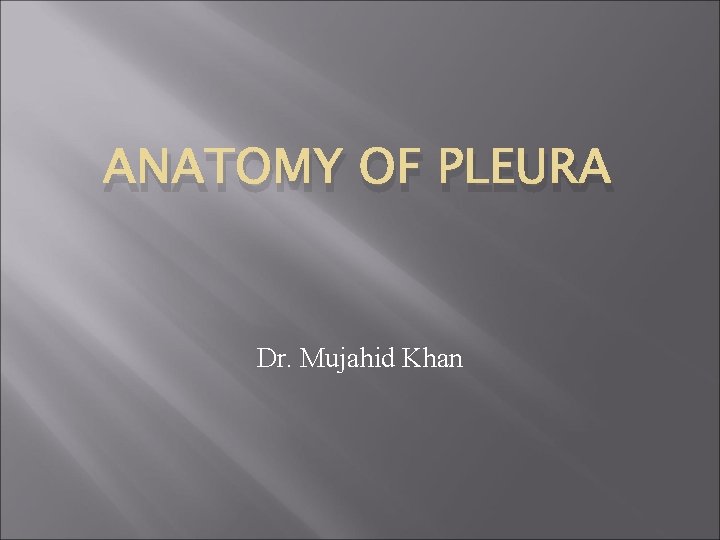 ANATOMY OF PLEURA Dr. Mujahid Khan 