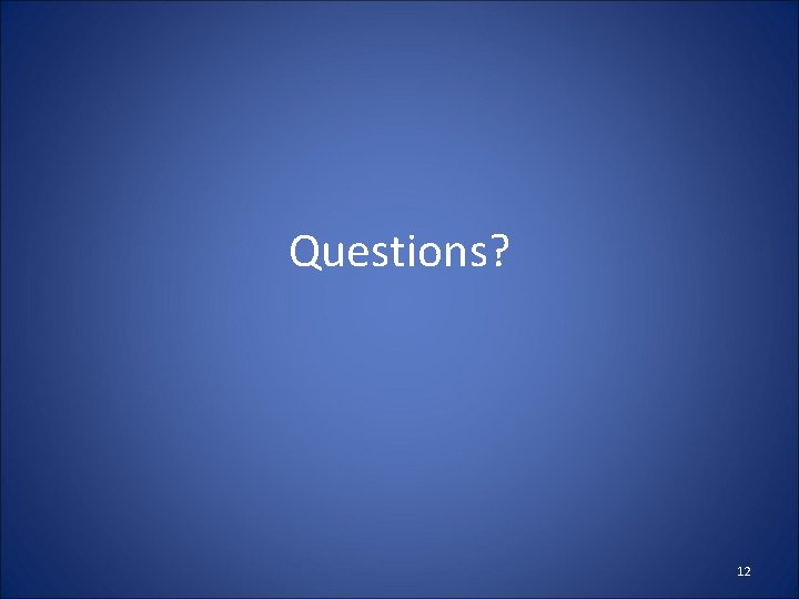 Questions? 12 