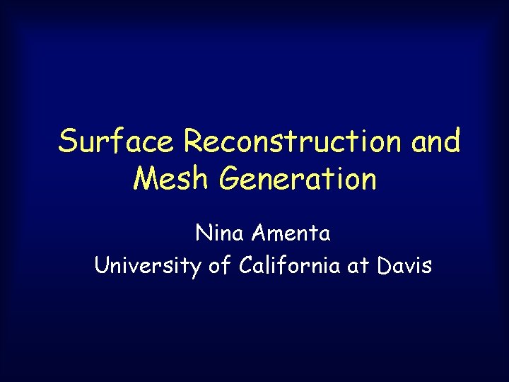 Surface Reconstruction and Mesh Generation Nina Amenta University of California at Davis Surface Reconstruction and Mesh Generation Nina Amenta University of California at Davis