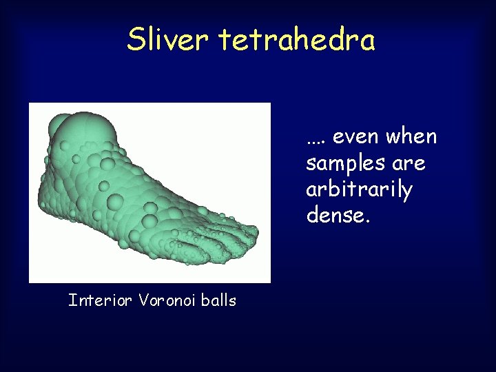 Sliver tetrahedra …. even when samples are arbitrarily dense. Interior Voronoi balls Sliver tetrahedra …. even when samples are arbitrarily dense. Interior Voronoi balls