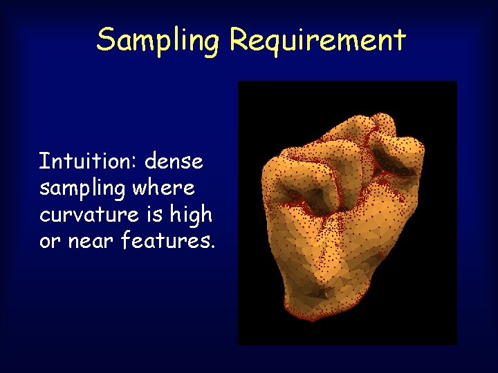 Sampling Requirement Intuition: dense sampling where curvature is high or near features. Sampling Requirement Intuition: dense sampling where curvature is high or near features.