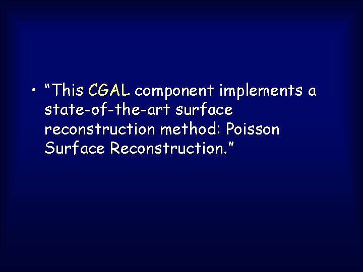 • “This CGAL component implements a state-of-the-art surface reconstruction method: Poisson Surface Reconstruction. • “This CGAL component implements a state-of-the-art surface reconstruction method: Poisson Surface Reconstruction.