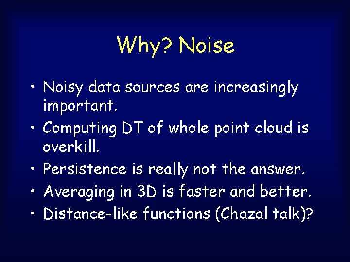 Why? Noise • Noisy data sources are increasingly important. • Computing DT of whole Why? Noise • Noisy data sources are increasingly important. • Computing DT of whole