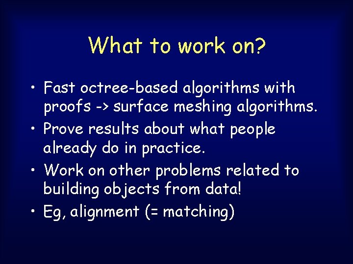 What to work on? • Fast octree-based algorithms with proofs -> surface meshing algorithms. What to work on? • Fast octree-based algorithms with proofs -> surface meshing algorithms.